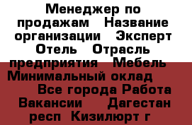 Менеджер по продажам › Название организации ­ Эксперт Отель › Отрасль предприятия ­ Мебель › Минимальный оклад ­ 50 000 - Все города Работа » Вакансии   . Дагестан респ.,Кизилюрт г.